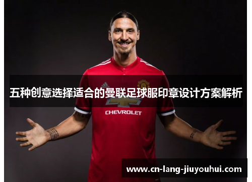 五种创意选择适合的曼联足球服印章设计方案解析