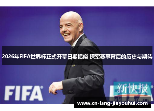 2026年FIFA世界杯正式开幕日期揭晓 探索赛事背后的历史与期待