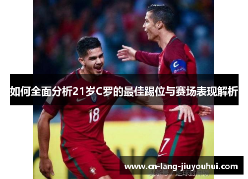 如何全面分析21岁C罗的最佳踢位与赛场表现解析