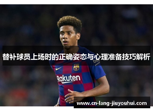 替补球员上场时的正确姿态与心理准备技巧解析