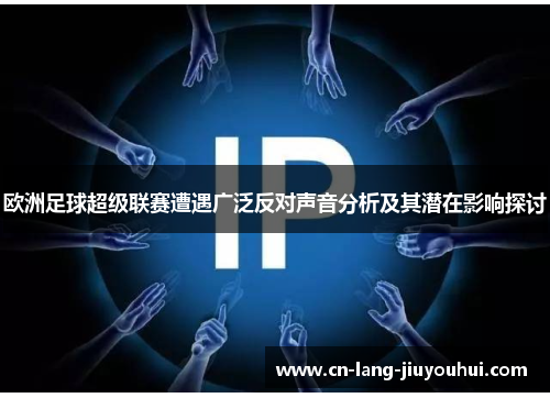 欧洲足球超级联赛遭遇广泛反对声音分析及其潜在影响探讨