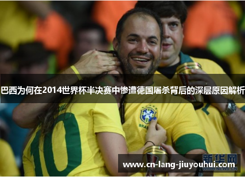 巴西为何在2014世界杯半决赛中惨遭德国屠杀背后的深层原因解析