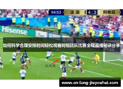 如何科学合理安排时间轻松观看阿根廷队比赛全程直播秘诀分享