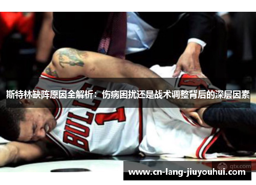 斯特林缺阵原因全解析：伤病困扰还是战术调整背后的深层因素