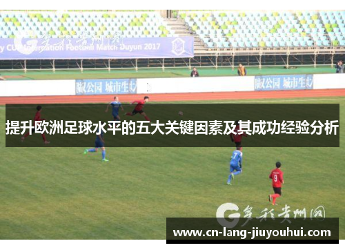 提升欧洲足球水平的五大关键因素及其成功经验分析
