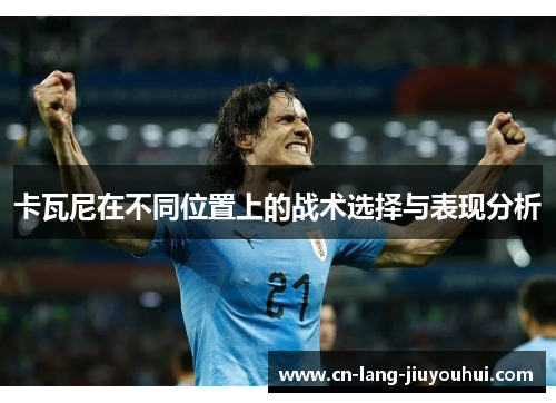 卡瓦尼在不同位置上的战术选择与表现分析