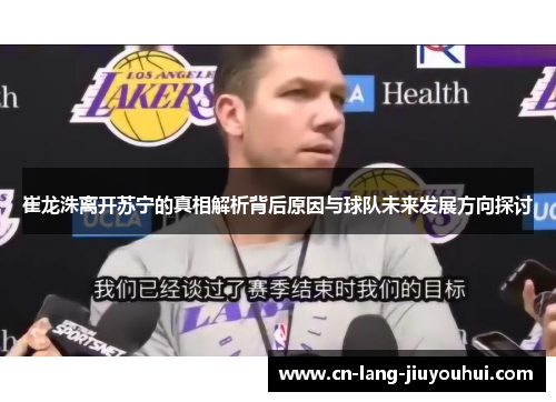 崔龙洙离开苏宁的真相解析背后原因与球队未来发展方向探讨