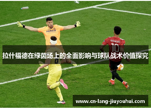 拉什福德在绿茵场上的全面影响与球队战术价值探究