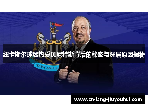 纽卡斯尔球迷热爱贝尼特斯背后的秘密与深层原因揭秘