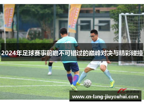 2024年足球赛事前瞻不可错过的巅峰对决与精彩碰撞