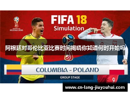 阿根廷对哥伦比亚比赛时间揭晓你知道何时开始吗