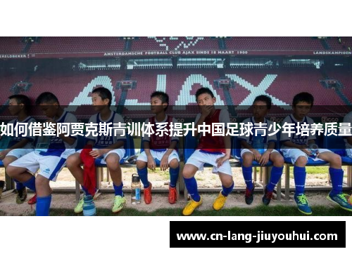 如何借鉴阿贾克斯青训体系提升中国足球青少年培养质量