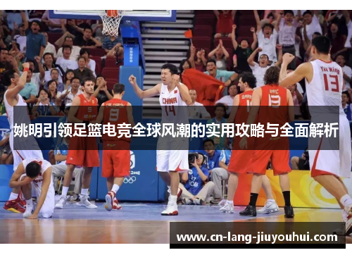 姚明引领足篮电竞全球风潮的实用攻略与全面解析