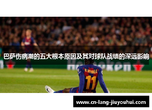 巴萨伤病潮的五大根本原因及其对球队战绩的深远影响
