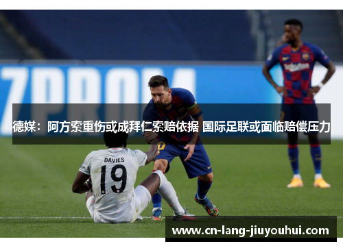 德媒：阿方索重伤或成拜仁索赔依据 国际足联或面临赔偿压力