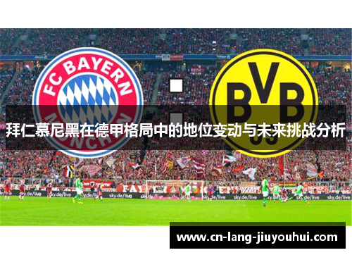 拜仁慕尼黑在德甲格局中的地位变动与未来挑战分析