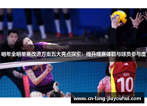 明年全明星赛改进方案五大亮点探索：提升观赛体验与球员参与度