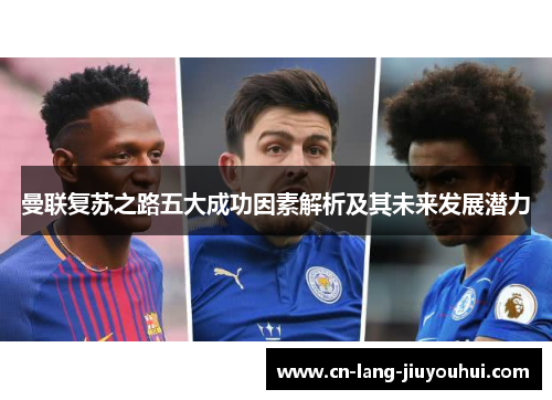 曼联复苏之路五大成功因素解析及其未来发展潜力