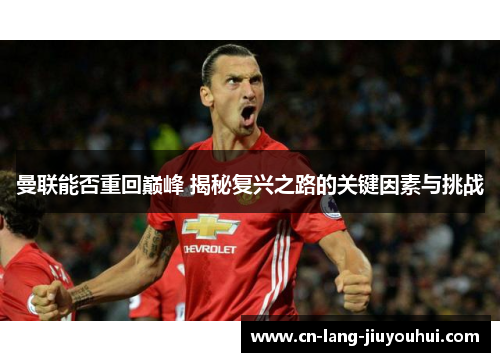 曼联能否重回巅峰 揭秘复兴之路的关键因素与挑战