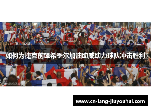 如何为捷克前锋希季尔加油助威助力球队冲击胜利