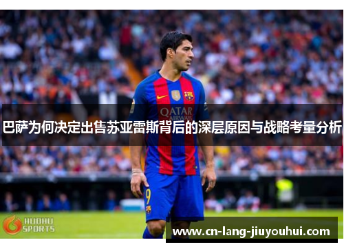 巴萨为何决定出售苏亚雷斯背后的深层原因与战略考量分析