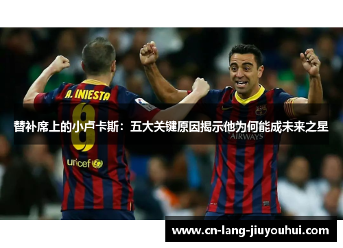 替补席上的小卢卡斯：五大关键原因揭示他为何能成未来之星