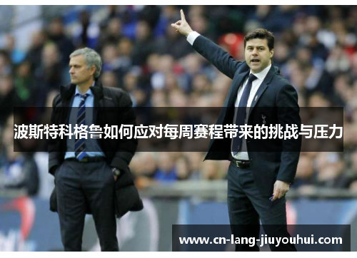 波斯特科格鲁如何应对每周赛程带来的挑战与压力