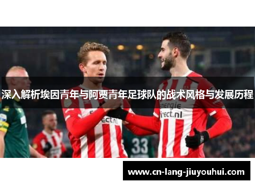 深入解析埃因青年与阿贾青年足球队的战术风格与发展历程