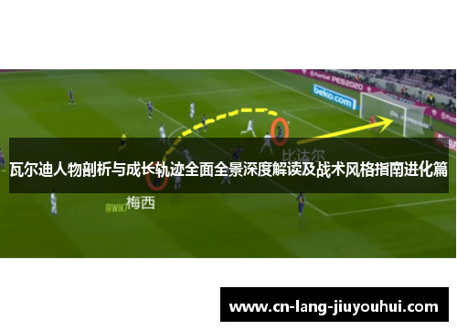瓦尔迪人物剖析与成长轨迹全面全景深度解读及战术风格指南进化篇