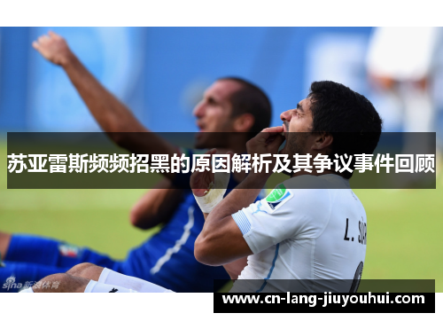 苏亚雷斯频频招黑的原因解析及其争议事件回顾