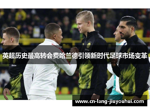 英超历史最高转会费哈兰德引领新时代足球市场变革