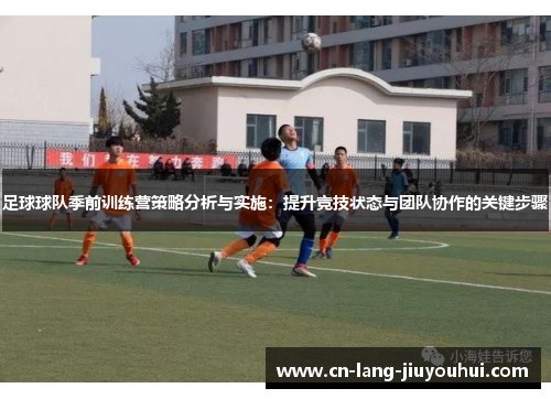 足球球队季前训练营策略分析与实施：提升竞技状态与团队协作的关键步骤