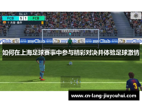 如何在上海足球赛事中参与精彩对决并体验足球激情