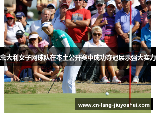 意大利女子网球队在本土公开赛中成功夺冠展示强大实力