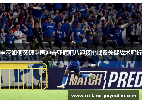 申花如何突破重围冲击亚冠前八迎接挑战及关键战术解析