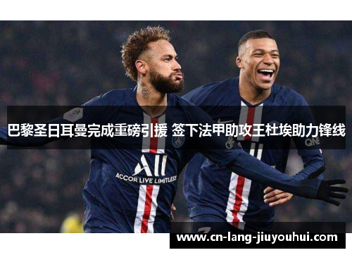 巴黎圣日耳曼完成重磅引援 签下法甲助攻王杜埃助力锋线