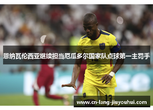 恩纳瓦伦西亚继续担当厄瓜多尔国家队点球第一主罚手