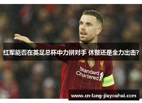 红军能否在英足总杯中力拼对手 休整还是全力出击？