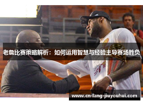 老詹比赛策略解析：如何运用智慧与经验主导赛场胜负