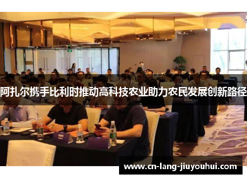 阿扎尔携手比利时推动高科技农业助力农民发展创新路径