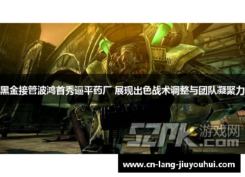 黑金接管波鸿首秀逼平药厂 展现出色战术调整与团队凝聚力